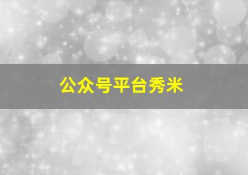 公众号平台秀米