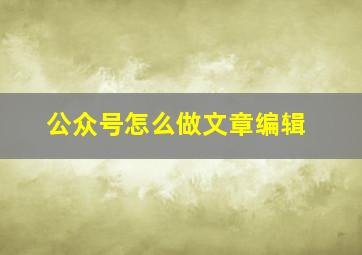 公众号怎么做文章编辑