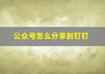 公众号怎么分享到钉钉