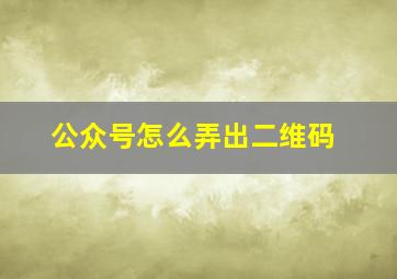 公众号怎么弄出二维码