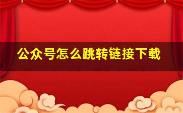 公众号怎么跳转链接下载