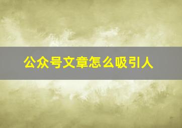 公众号文章怎么吸引人