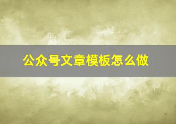 公众号文章模板怎么做