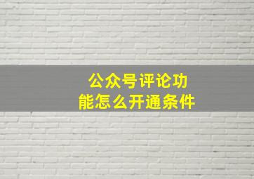 公众号评论功能怎么开通条件