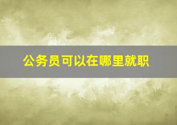 公务员可以在哪里就职