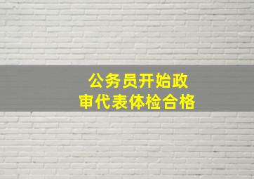 公务员开始政审代表体检合格