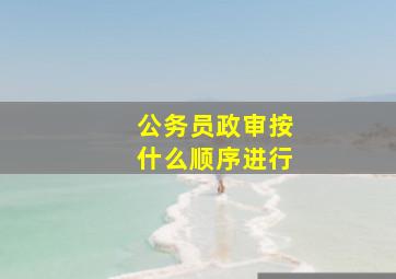 公务员政审按什么顺序进行