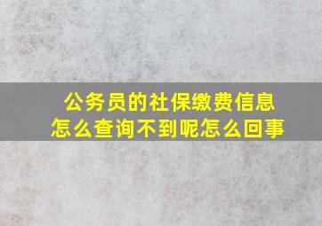 公务员的社保缴费信息怎么查询不到呢怎么回事