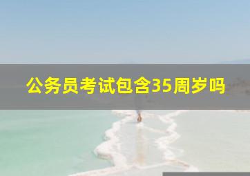 公务员考试包含35周岁吗