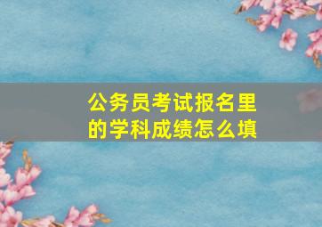 公务员考试报名里的学科成绩怎么填