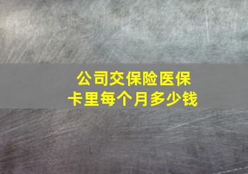 公司交保险医保卡里每个月多少钱