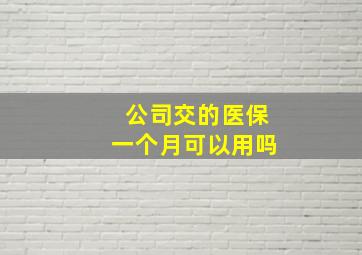 公司交的医保一个月可以用吗