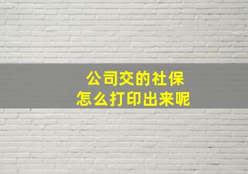 公司交的社保怎么打印出来呢