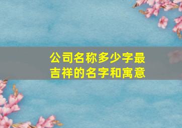 公司名称多少字最吉祥的名字和寓意