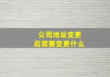 公司地址变更后需要变更什么