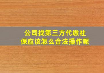 公司找第三方代缴社保应该怎么合法操作呢