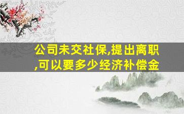 公司未交社保,提出离职,可以要多少经济补偿金