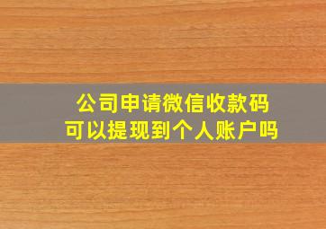 公司申请微信收款码可以提现到个人账户吗