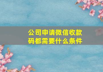 公司申请微信收款码都需要什么条件