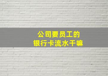 公司要员工的银行卡流水干嘛