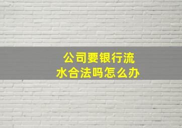 公司要银行流水合法吗怎么办