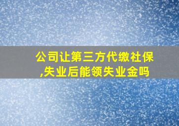 公司让第三方代缴社保,失业后能领失业金吗