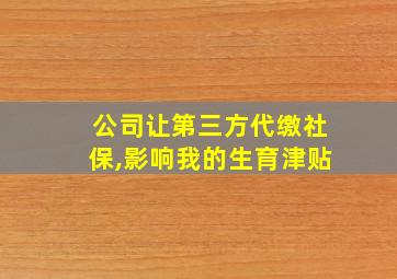 公司让第三方代缴社保,影响我的生育津贴