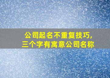 公司起名不重复技巧,三个字有寓意公司名称