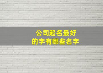 公司起名最好的字有哪些名字