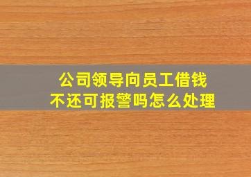 公司领导向员工借钱不还可报警吗怎么处理