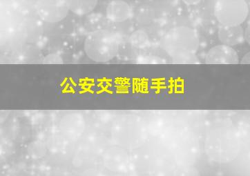 公安交警随手拍