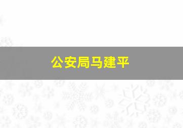 公安局马建平