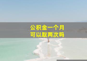 公积金一个月可以取两次吗