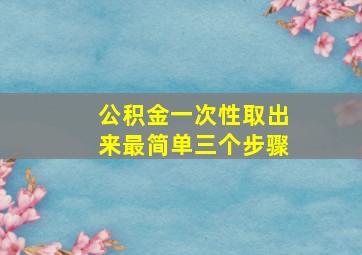 公积金一次性取出来最简单三个步骤