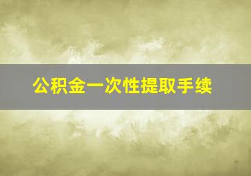 公积金一次性提取手续