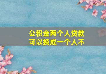 公积金两个人贷款可以换成一个人不