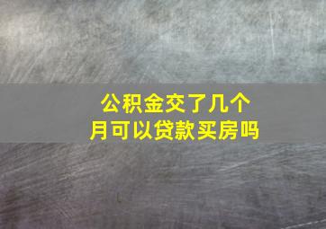 公积金交了几个月可以贷款买房吗