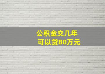 公积金交几年可以贷80万元