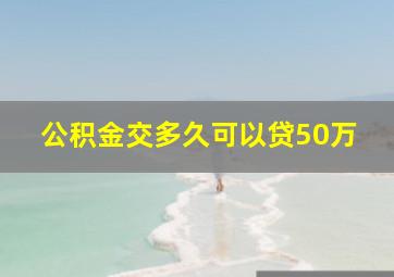 公积金交多久可以贷50万