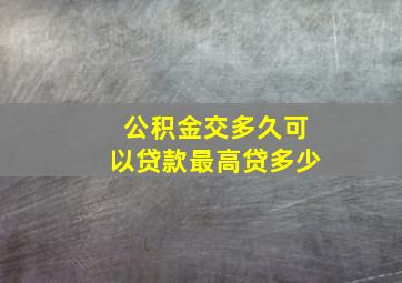 公积金交多久可以贷款最高贷多少