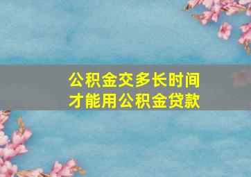 公积金交多长时间才能用公积金贷款