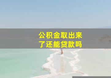 公积金取出来了还能贷款吗