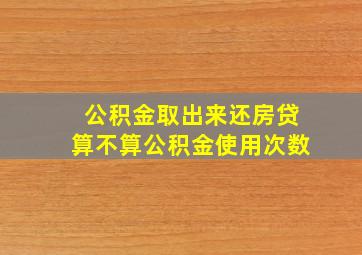 公积金取出来还房贷算不算公积金使用次数