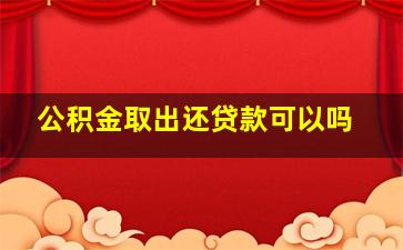 公积金取出还贷款可以吗