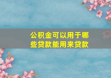 公积金可以用于哪些贷款能用来贷款