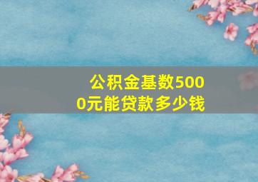 公积金基数5000元能贷款多少钱