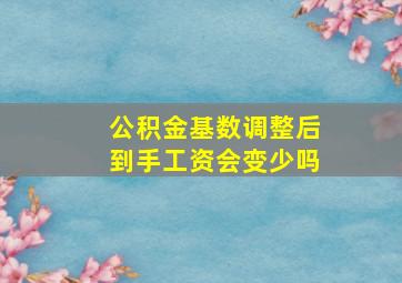 公积金基数调整后到手工资会变少吗