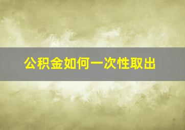 公积金如何一次性取出