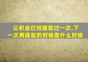 公积金已经提取过一次,下一次再提取的时候是什么时候