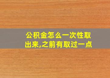 公积金怎么一次性取出来,之前有取过一点